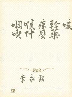 咽喉痒干咳无痰吃什么药