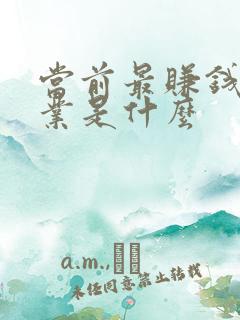 当前最赚钱的行业是什么