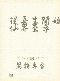 从长生开始苟成仙界至尊