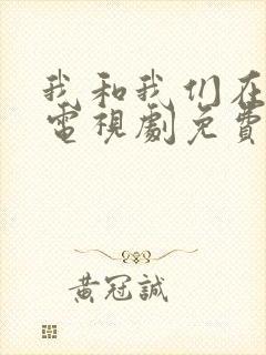 我和我们在一起电视剧免费观看剧情 我和我们在一起电视剧免费观看剧情