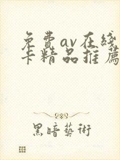免费av在线不卡精品推荐
