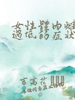 女性体内雌激素过低的症状 女性体内雌激素过低的症状