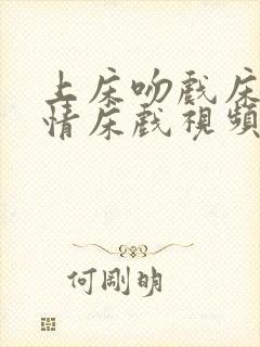 上床吻戏床戏激情床戏视频