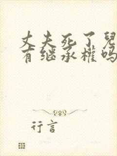 丈夫死了儿媳妇有继承权吗 丈夫死了儿媳妇有继承权吗