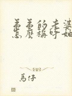 弟弟的老婆姐姐怎么称呼她