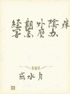 经期外阴痒的厉害怎么办