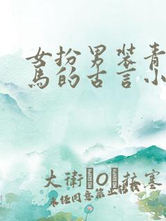 女扮男装青梅竹马的古言小说