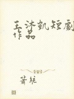 王沐凯短剧全部作品