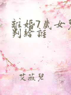 离婚7岁女儿会判给谁