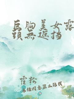 巨胸美女露双奶头无遮挡