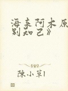 海来阿木原唱《别知己》