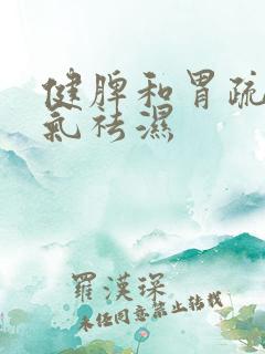 健脾和胃疏肝理气祛湿 健脾和胃疏肝理气祛湿