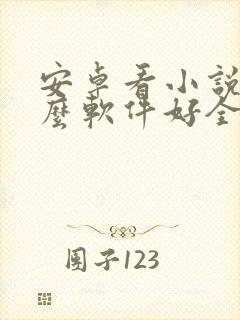 安卓看小说用什么软件好全本免费的
