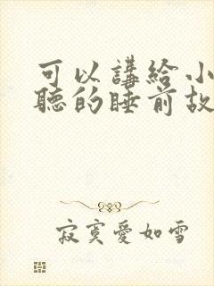 可以讲给小朋友听的睡前故事