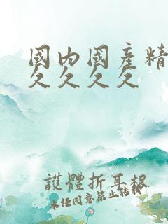 国内国产精品久久久久久