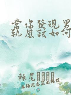 当你发现男人出轨应该如何挽回 当你发现男人出轨应该如何挽回
