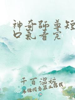 神奇师尊短剧一口气看完