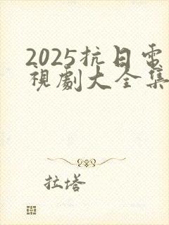 2025抗日电视剧大全集最新免费观看