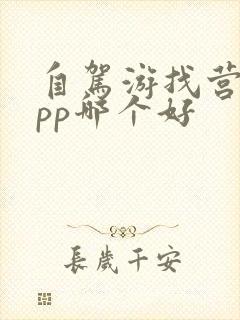 自驾游找营地app哪个好 自驾游找营地app哪个好