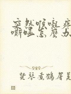 突然喉咙疼声音嘶哑怎么办