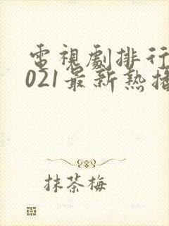 电视剧排行榜2021最新热播剧有哪些