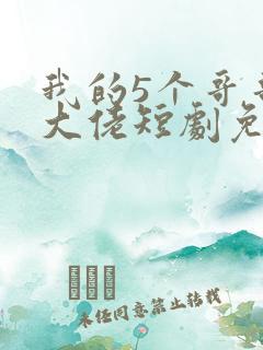 我的5个哥哥是大佬短剧免费观看 我的5个哥哥是大佬短剧免费观看