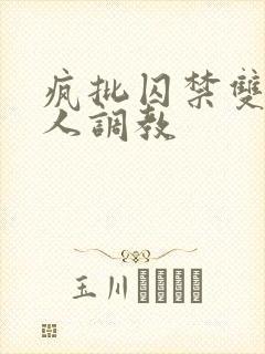 疯批囚禁双性美人调教 疯批囚禁双性美人调教