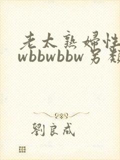 老太熟妇性bbwbbwbbw另类