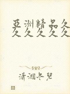 亚洲精品久久久久久久久久久久久久久久久