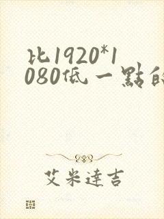 比1920*1080低一点的分辨率是什么