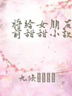 将给女朋友的睡前甜甜小故事