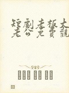 短剧老板大人是老公免费观看