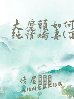 大魔头如何调教纯情娇妻(高h 甜宠1v1)