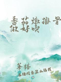 番茄炖排骨怎么做好吃