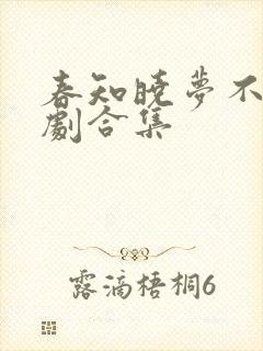 春知晓梦不觉短剧合集