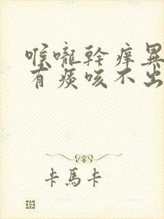 喉咙干痒异物感有痰咳不出