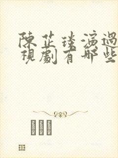陈芷琰演过的电视剧有哪些