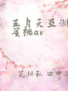 五月天亚洲激情蜜桃av 五月天亚洲激情蜜桃av