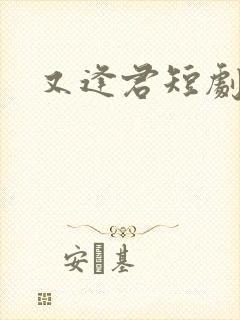 又逢君短剧