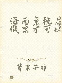 海南免税店要有机票才可以买吗 海南免税店要有机票才可以买吗