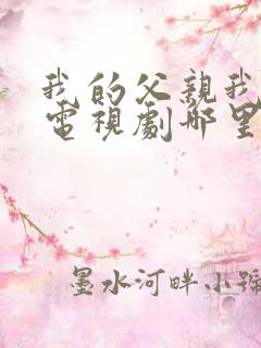 我的父亲我的兵电视剧哪里能看 我的父亲我的兵电视剧哪里能看