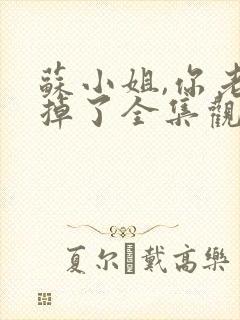 苏小姐,你老公掉了全集观看