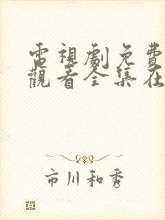 电视剧免费高清观看全集在线播放