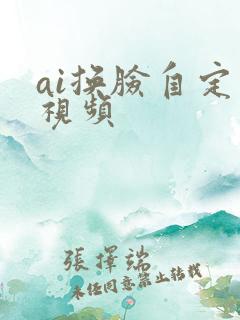 ai换脸自定义视频 ai换脸自定义视频