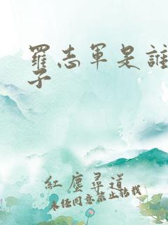 罗志军是谁的儿子