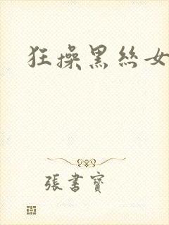 狂操黑丝女神 狂操黑丝女神