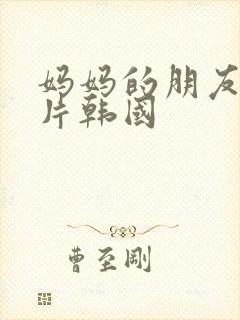 妈妈的朋友伦理片韩国