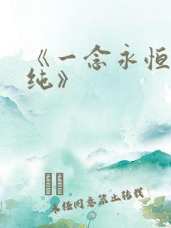 《一念永恒白小纯》 《一念永恒白小纯》