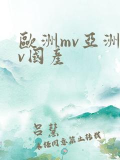 欧洲mv亚洲mv国产 欧洲mv亚洲mv国产