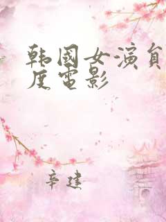 韩国女演员大尺度电影 韩国女演员大尺度电影